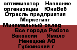 SEO-оптимизатор › Название организации ­ ЮниВеб › Отрасль предприятия ­ Маркетинг › Минимальный оклад ­ 20 000 - Все города Работа » Вакансии   . Ямало-Ненецкий АО,Губкинский г.